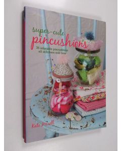 Kirjailijan Kate Haxell käytetty kirja Super-Cute Pincushions - 35 adorable pincushions all stitchers will love
