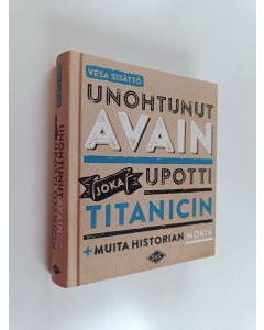 Kirjailijan Vesa Sisättö käytetty kirja Unohtunut avain joka upotti Titanicin : ja muita historian mokia