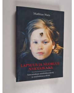 Kirjailijan Mathias Wais käytetty kirja Lapsuus ja nuoruus nykyaikana : kasvatuksen mielekkyydestä ja mielettömyydestä