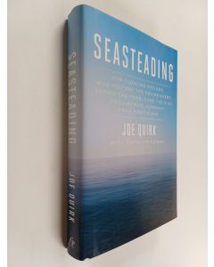 Kirjailijan Joe Quirk & Patri Friedman käytetty kirja Seasteading - How Floating Nations Will Restore the Environment, Enrich the Poor, Cure the Sick, and Liberate Humanity from Politicians