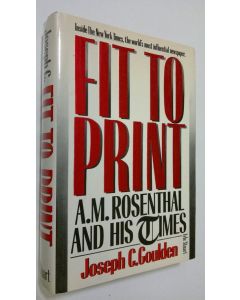 Kirjailijan Joseph C. Goulden käytetty kirja Fit to Print : A. M. Rosenthal and his times
