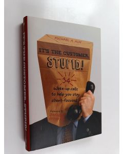 Kirjailijan Michael A Aun käytetty kirja It's the Customer, Stupid! - 34 Wake-up Calls to Help You Stay Client-Focused