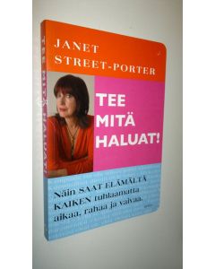 Kirjailijan Janet Street-Porter uusi kirja Tee mitä haluat! : näin saat elämältä kaiken tuhlaamatta aikaa, rahaa ja vaivaa (UUSI)