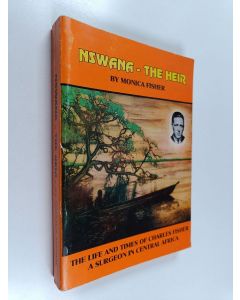 Kirjailijan Monica Fisher käytetty kirja Nswana - the Heir : The Life and Times of Charles Fisher a Surgeon in Central Africa