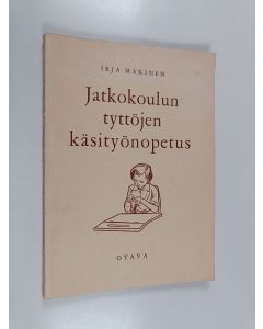 Kirjailijan Irja Mäkinen käytetty kirja Jatkokoulun tyttöjen käsityönopetus
