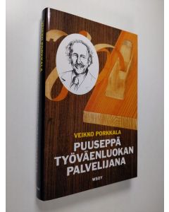 Kirjailijan Veikko Porkkala uusi kirja Puuseppä työväenliikkeen palvelijana (ERINOMAINEN)