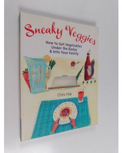 Kirjailijan Chris Fisk käytetty kirja Sneaky Veggies - How to Get Vegetables Under the Radar and Into Your Family