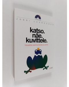 Kirjailijan Jussi Luukkonen käytetty kirja Katso. Näe. Kuvittele : visuaalisia avaimia bisnesluovuuteen
