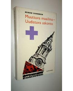 Kirjailijan Mikko Suhonen käytetty kirja Muuttuva maailma - uudistuva uskonto : Näköaloja ja ajatuksia aikamme kriisistä