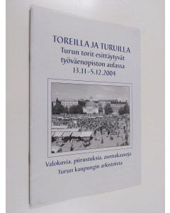 käytetty teos Toreilla ja turuilla : Turun torit esittäytyvät työväenopiston aulassa 13.11.-5.12.2004