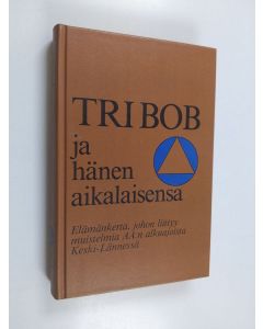 käytetty kirja Tri Bob ja hänen aikalaisensa : elämäkerta, johon liittyy muistelmia AA:n alkuajoista Keski-Lännessä