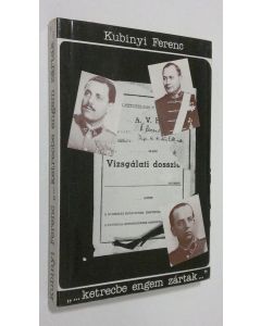 Kirjailijan Kubinyi Ferenc käytetty kirja "...ketrecbe engem zartak..." : Almasy Pal altabornagy, dr. Aranyi Sandor orvosi ezredes es Keri Kalman volt vezerkari ezredes vallomasai