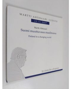 Kirjailijan Martti Ahtisaari käytetty kirja Suomi muuttuvassa maailmassa = Finland in a changing world : Martti Ahtisaari -luento 23.11.2007