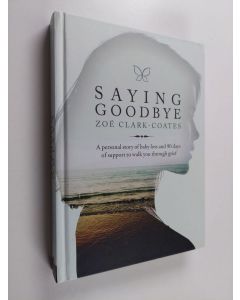 Kirjailijan Zoe Clark-Coates käytetty kirja Saying Goodbye - A Personal Story of Baby Loss and 90 Days of Support to Walk You Through Grief