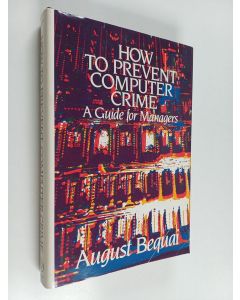 Kirjailijan August Bequai käytetty kirja How to prevent computer crime : a guide for managers