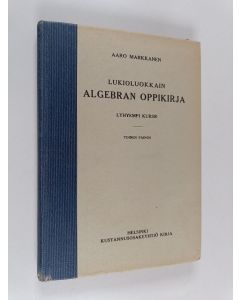 Kirjailijan Aaro Markkanen käytetty kirja Lukioluokkain algebran oppikirja - lyhyempi kurssi