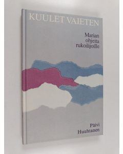 Kirjailijan Päivi Huuhtanen käytetty kirja Kuulet vaieten : Marian ohjeita rukoilijoille