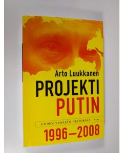 Kirjailijan Arto Luukkanen uusi kirja Projekti Putin : uuden Venäjän historiaa 1996-2008 (UUDENVEROINEN)