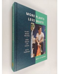 Kirjailijan Max La Manna uusi kirja More plants less waste : plant-based recipes + zero waste life hacks with purpose - Plant-based recipes + zero waste life hacks with purpose
