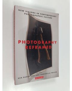 Kirjailijan Ben Burbridge & Annebella Pollen käytetty kirja Photography Reframed - New Visions in Contemporary Photographic Culture