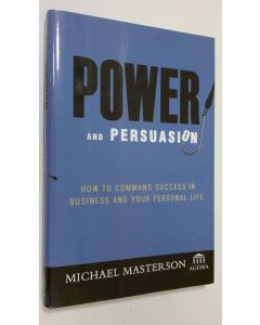 Kirjailijan Michael Masterson käytetty kirja Power and persuasion : how to command success in business and your personal life (ERINOMAINEN)