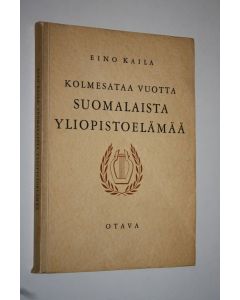 Kirjailijan Eino Kaila käytetty kirja Kolmesataa vuotta suomalaista yliopistoelämää : aatehistoriallinen katsaus