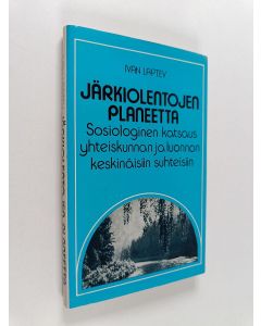Kirjailijan Ivan Laptev käytetty kirja Järkiolentojen planeetta : sosiologinen katsaus yhteiskunnan ja luonnon keskinäisiin suhteisiin