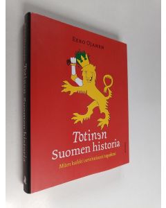 Kirjailijan Eero Ojanen käytetty kirja Totinen Suomen historia : miten kaikki varsinaisesti tapahtui