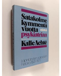 Kirjailijan Kalle Achte käytetty kirja Satakolmekymmentä vuotta psykiatriaa : Lapinlahden sairaala 1841-1971