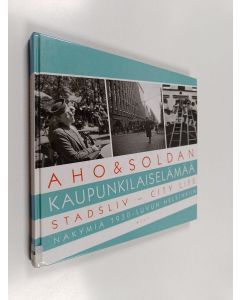 Kirjailijan Heikki Aho käytetty kirja Aho & Soldan : kaupunkilaiselämää = stadsliv = city life : näkymiä 1930-luvun Helsinkiin