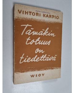 Kirjailijan Vihtori Karpio käytetty kirja Tämäkin totuus on tiedettävä