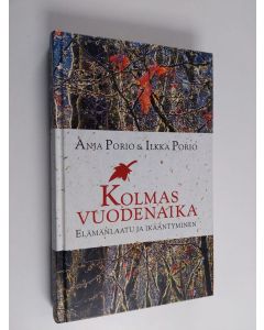 Kirjailijan Anja Porio & Ilkka Porio käytetty kirja Kolmas vuodenaika : elämänlaatu ja ikääntyminen