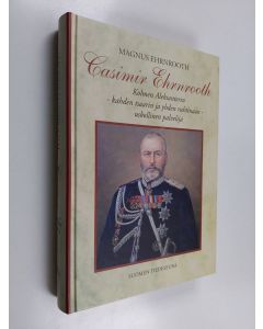 Kirjailijan Magnus Ehrnrooth käytetty kirja Casimir Ehrnrooth : Kolmen Aleksanterin - kahden tsaarin ja yhden ruhtinaan - uskollinen palvelija