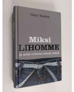 Kirjailijan Gary Taubes käytetty kirja Miksi lihomme ja mitä voimme asialle tehdä