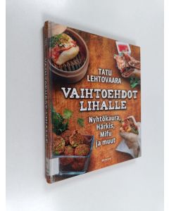 Kirjailijan Tatu Lehtovaara käytetty kirja Vaihtoehdot lihalle : nyhtökaura, härkis, mifu ja muut