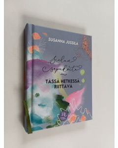 Kirjailijan Susanna Jussila käytetty kirja Sielun sopukoita : Tässä hetkessä riittävä