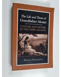 Kirjailijan Blanca Muratorio käytetty kirja The life and times of grandfather Alonso : culture and history in the Upper Amazon