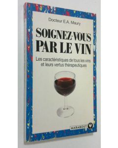 Kirjailijan E.A Maury käytetty kirja Soignez-vous par le vin : les caracteristiques de tous les vins et leurs vertus therapeutiques