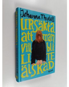 Kirjailijan Johanna Thydell käytetty kirja Ursäkta att man vill bli lite älskad