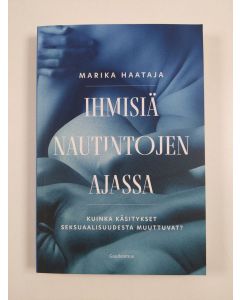 Kirjailijan Marika Haataja uusi kirja Ihmisiä nautintojen ajassa : kuinka käsitykset seksuaalisuudesta muuttuvat? (UUSI)