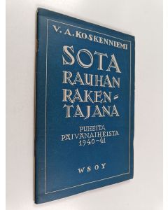 Kirjailijan Veikko Antero Koskenniemi käytetty kirja Sota rauhan rakentajana - Puheita päivän aiheista 1940 - 1941