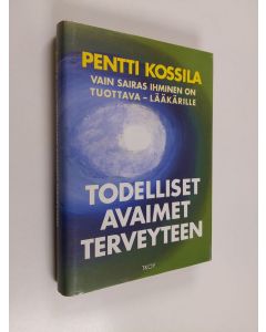 Kirjailijan Pentti Kossila käytetty kirja Todelliset avaimet terveyteen : vain sairas ihminen on tuottava - lääkärille