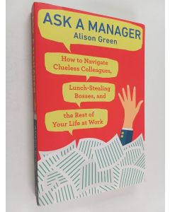 Kirjailijan Alison Green käytetty kirja Ask a Manager - How to Navigate Clueless Colleagues, Lunch-Stealing Bosses, and the Rest of Your Life at Work