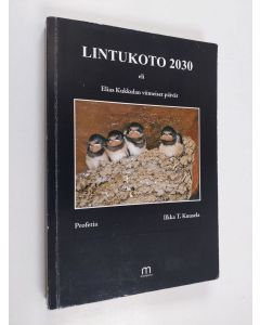 Kirjailijan Ilkka T. Kuusela käytetty kirja Lintukoto 2030, eli Elias Kukkulan viimeiset päivät - Elias Kukkulan viimeiset päivät