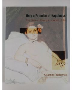 Kirjailijan Alexander Nehamas uusi kirja Only a Promise of Happiness - The Place of Beauty in a World of Art