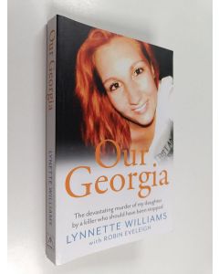 Kirjailijan Lynnette Williams & Robin Eveleigh käytetty kirja Our Georgia : The Devastating Murder of My Daughter by a Killer Who Should Have Been Stopped