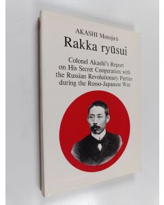 Kirjailijan Motojiro Akashi käytetty kirja Rakka ryūsui : colonel Akashi's report on his secret cooperation with the Russian revolutionary parties during the Russo-Japanese war