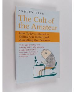 Kirjailijan Andrew Keen käytetty kirja The cult of the amateur : how today's internet is killing our culture and assaulting our economy