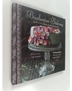 Kirjailijan Charlotte White käytetty kirja Burlesque Baking - The art of show-stopping, decadent cakes and bakes
