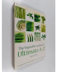 Kirjailijan Edward C. Smith käytetty teos The vegetable gardener's ultimate A-Z : a comprehensive sowing & growing guide to success with vegetables & herbs